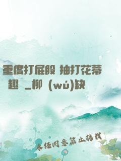 重度打屁股 抽打花蒂筆趣閣